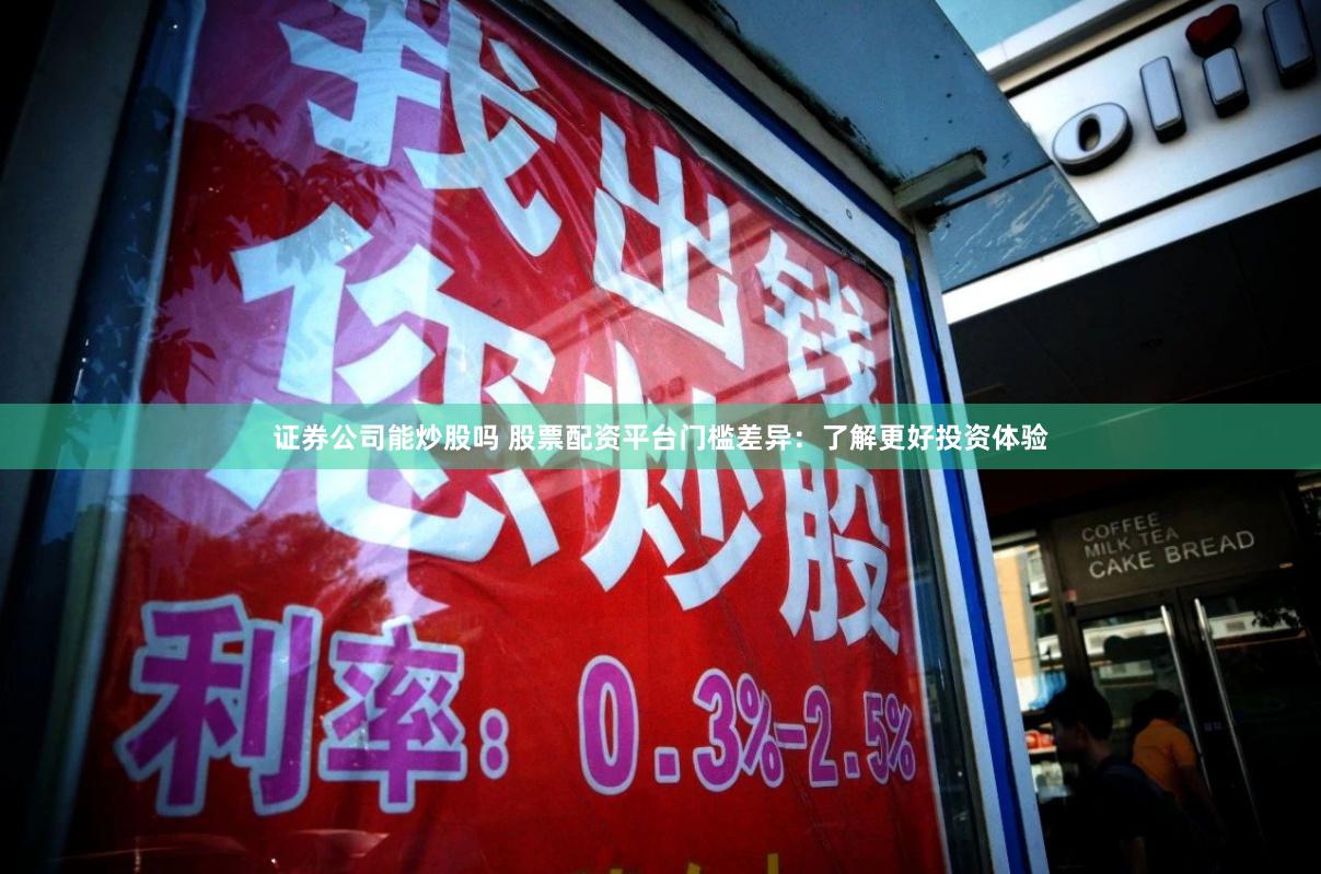 证券公司能炒股吗 股票配资平台门槛差异：了解更好投资体验