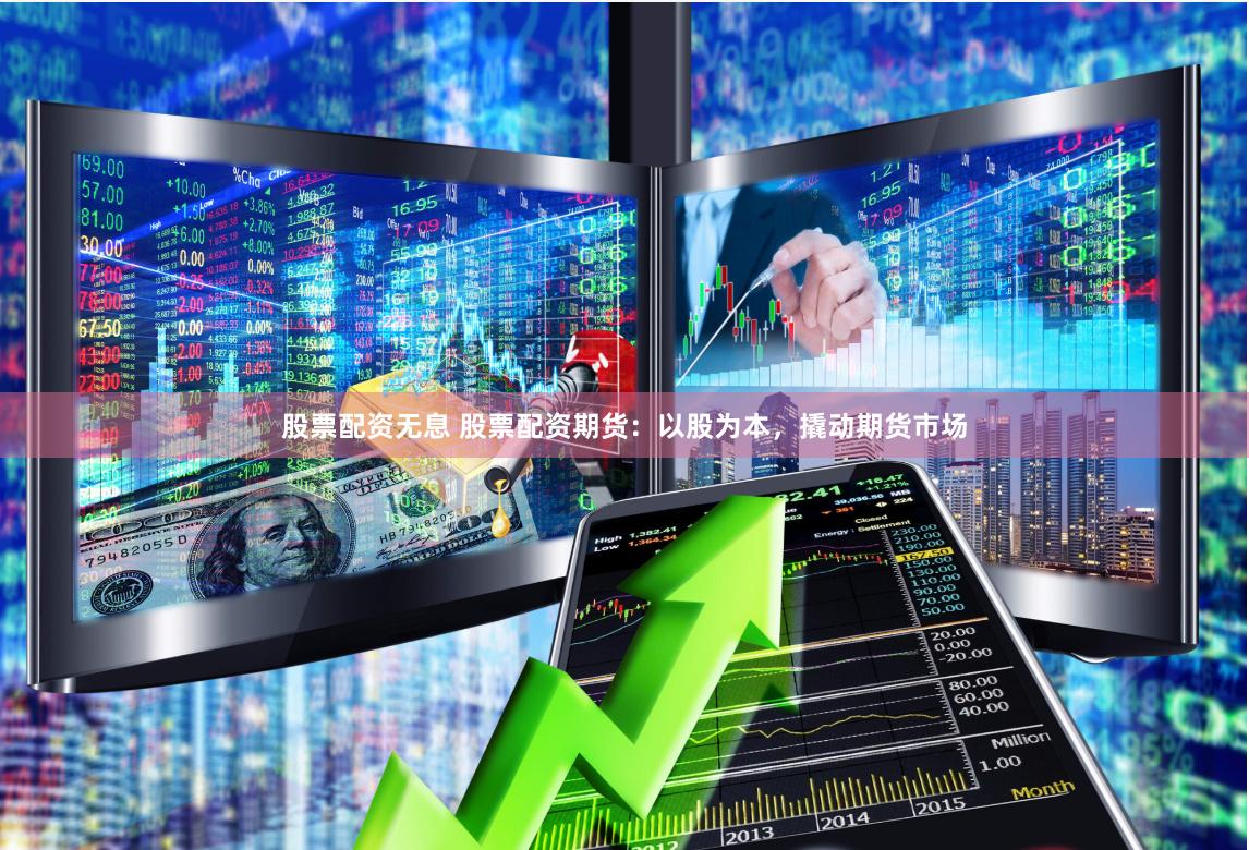 股票配资无息 股票配资期货：以股为本，撬动期货市场