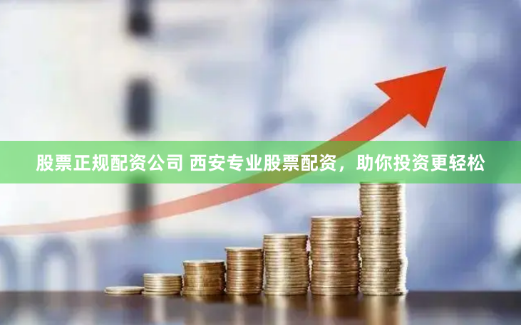 股票正规配资公司 西安专业股票配资，助你投资更轻松