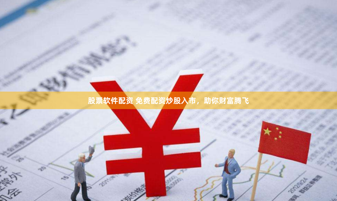 股票软件配资 免费配资炒股入市，助你财富腾飞