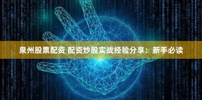 泉州股票配资 配资炒股实战经验分享：新手必读