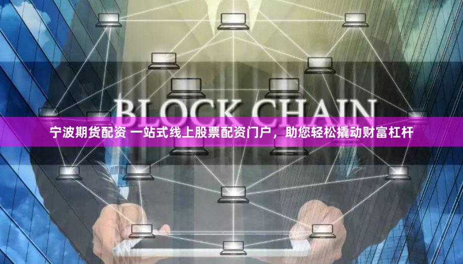 宁波期货配资 一站式线上股票配资门户，助您轻松撬动财富杠杆