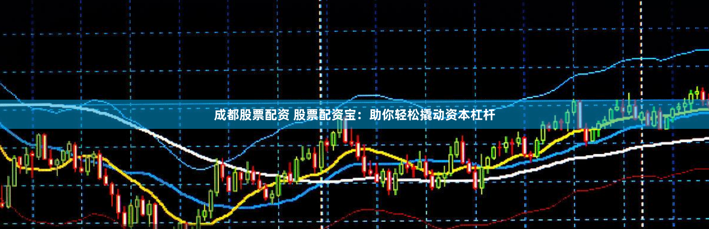 成都股票配资 股票配资宝：助你轻松撬动资本杠杆