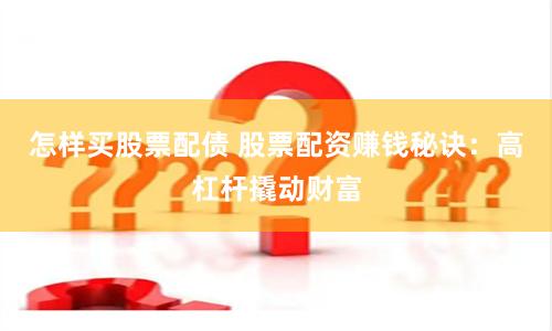 怎样买股票配债 股票配资赚钱秘诀：高杠杆撬动财富