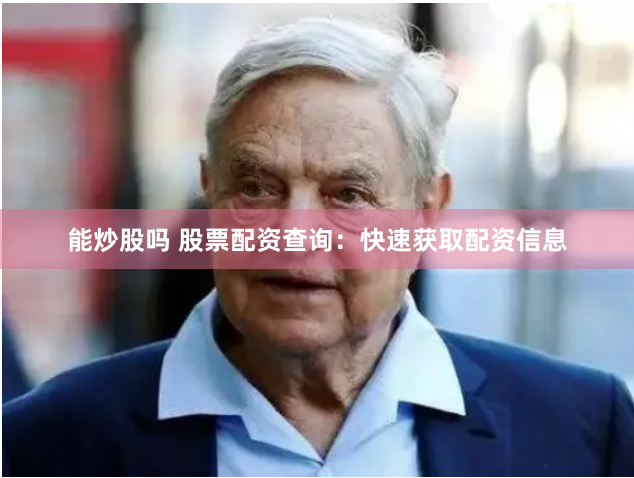 能炒股吗 股票配资查询：快速获取配资信息