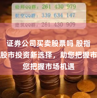 证券公司买卖股票吗 股指配资：股市投资新选择，助您把握市场机遇