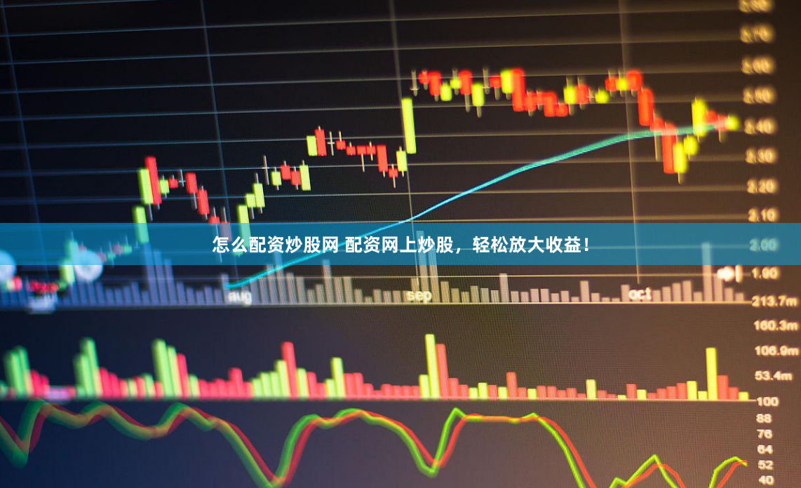 怎么配资炒股网 配资网上炒股，轻松放大收益！