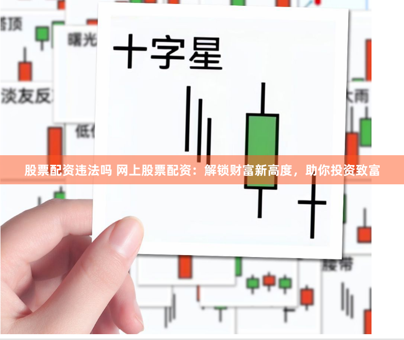 股票配资违法吗 网上股票配资：解锁财富新高度，助你投资致富