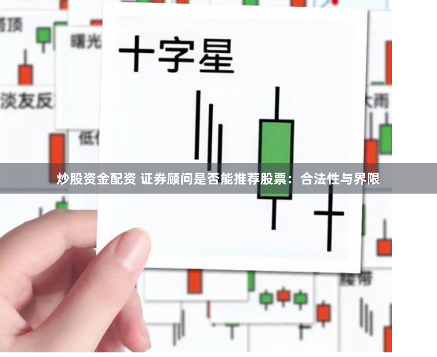 炒股资金配资 证券顾问是否能推荐股票：合法性与界限