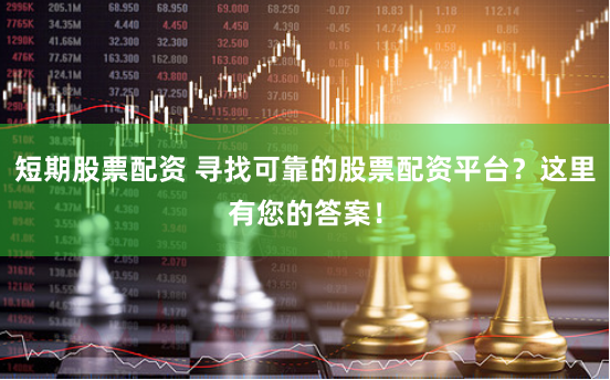 短期股票配资 寻找可靠的股票配资平台？这里有您的答案！