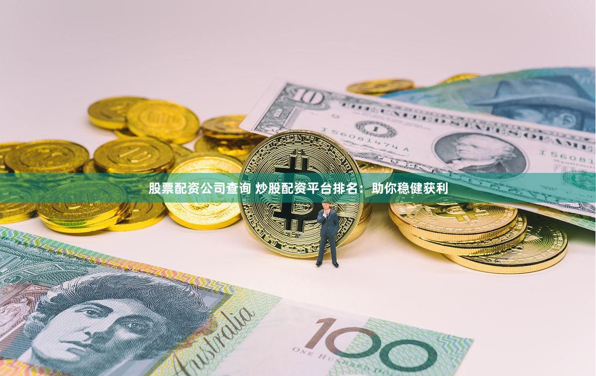 股票配资公司查询 炒股配资平台排名：助你稳健获利