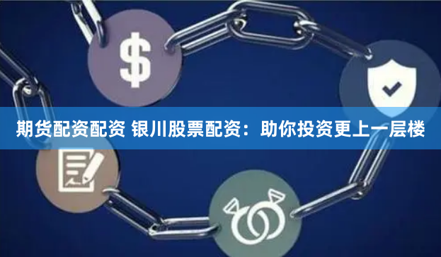 期货配资配资 银川股票配资:助你投资更上一层楼