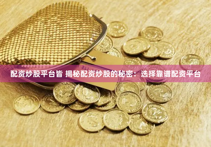 配资炒股平台皆 揭秘配资炒股的秘密:选择靠谱配资平台