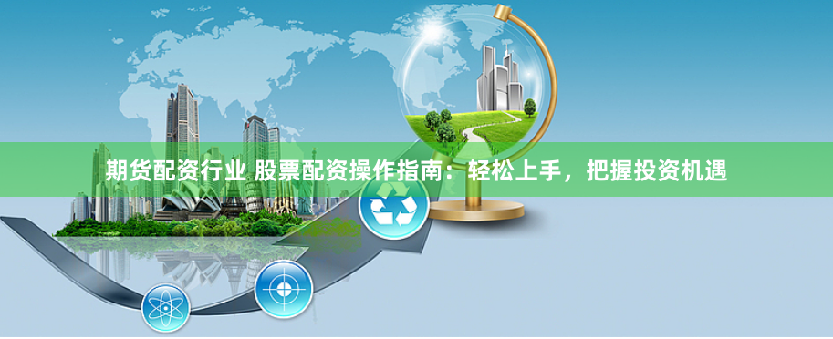 期货配资行业 股票配资操作指南：轻松上手，把握投资机遇