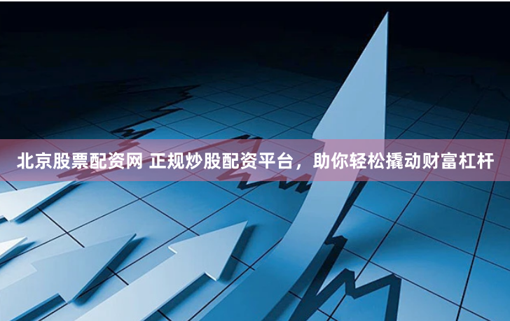 北京股票配资网 正规炒股配资平台,助你轻松撬动财富杠杆