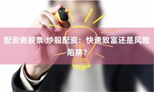 配资做股票 炒股配资:快速致富还是风险陷阱?
