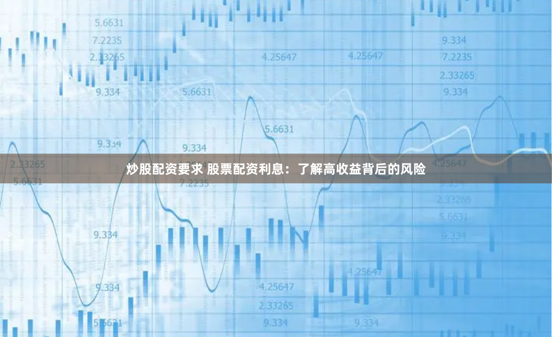 炒股配资要求 股票配资利息：了解高收益背后的风险