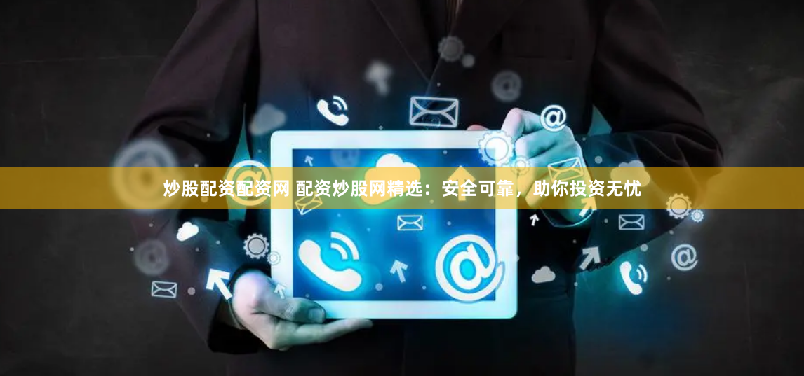 炒股配资配资网 配资炒股网精选:安全可靠,助你投资无忧