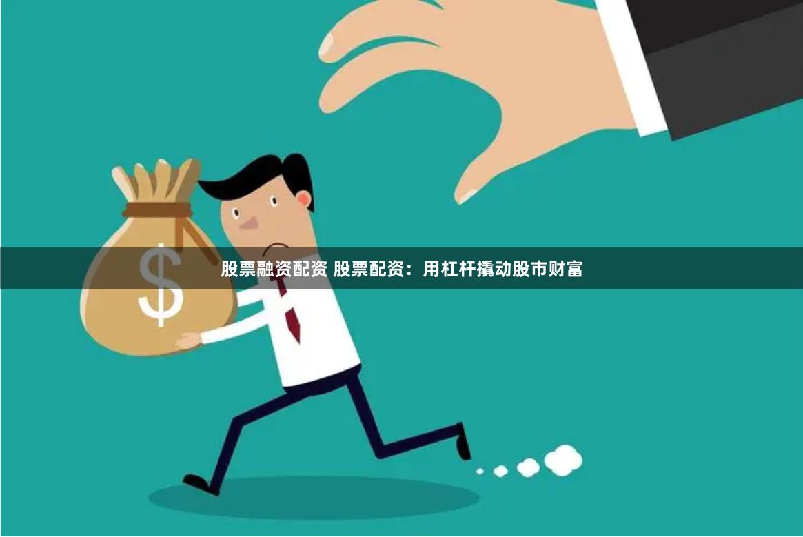 股票融资配资 股票配资:用杠杆撬动股市财富