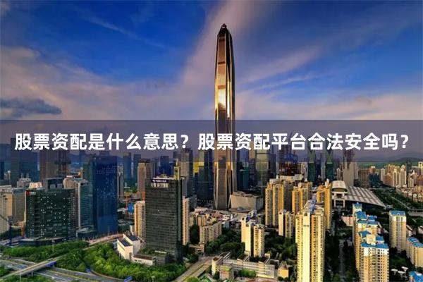 股票资配是什么意思？股票资配平台合法安全吗？