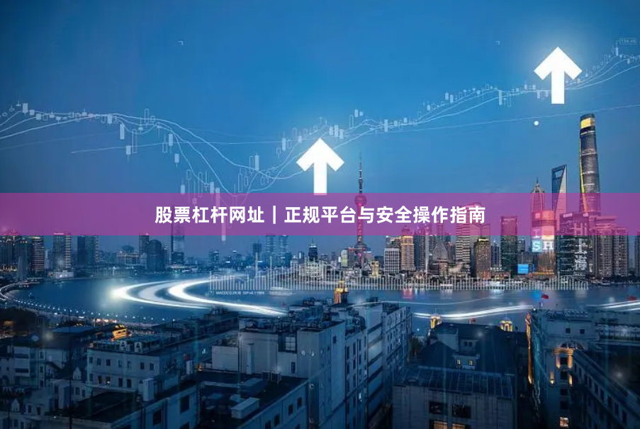 股票杠杆网址｜正规平台与安全操作指南