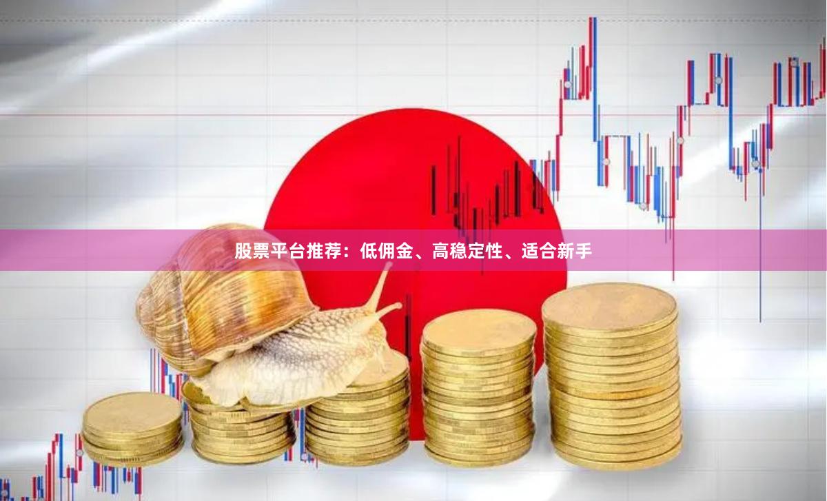 股票平台推荐：低佣金、高稳定性、适合新手