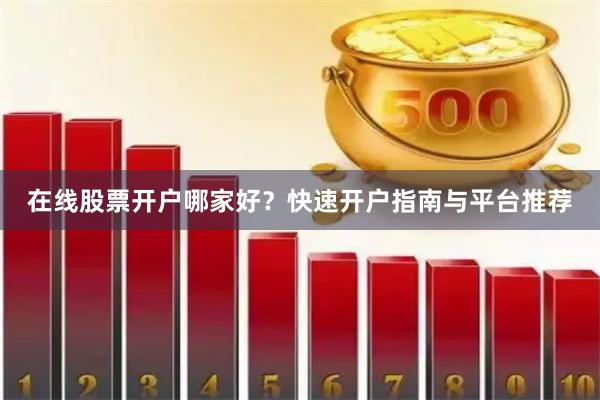 在线股票开户哪家好？快速开户指南与平台推荐