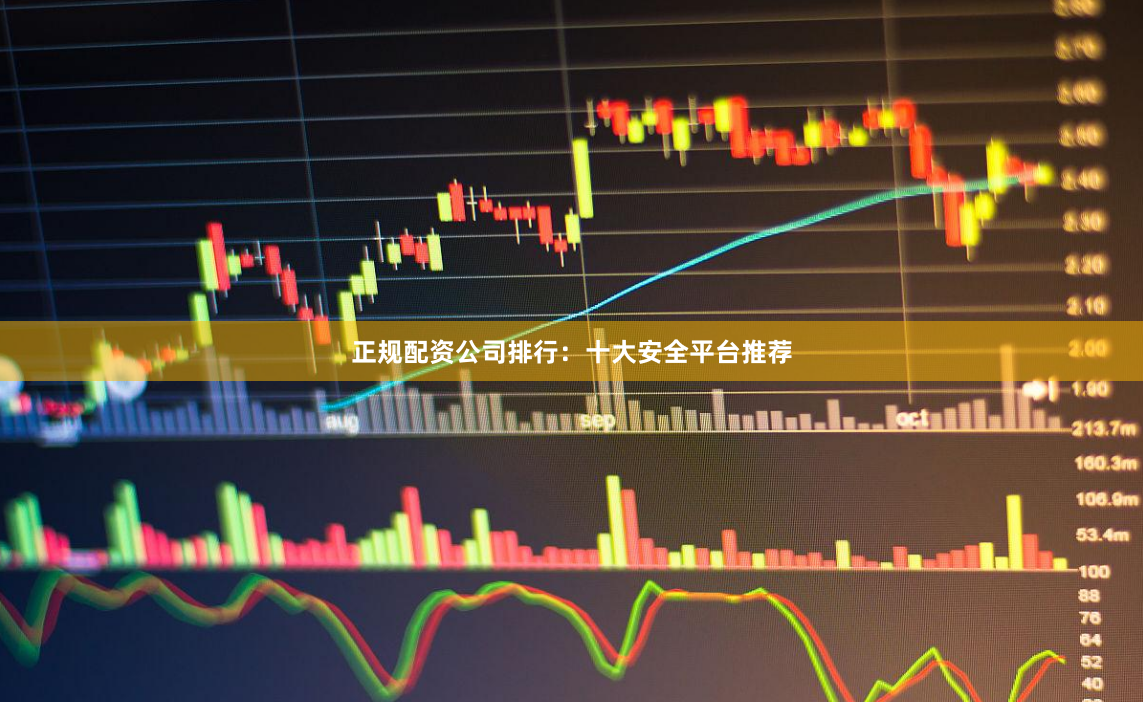 正规配资公司排行:十大安全平台推荐