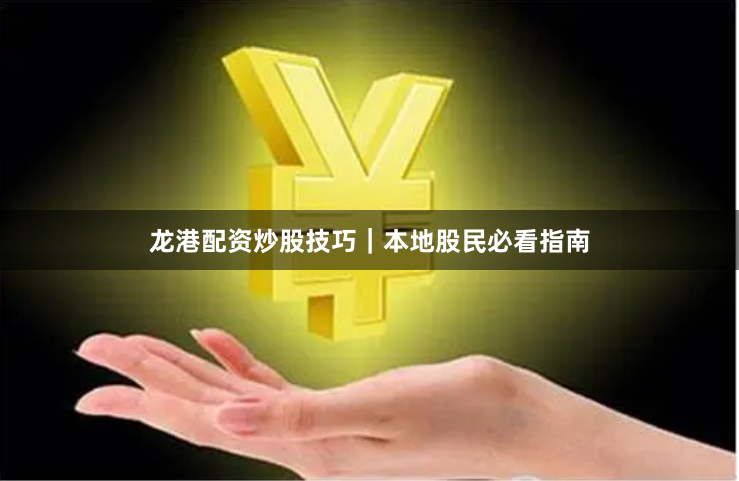 龙港配资炒股技巧｜本地股民必看指南