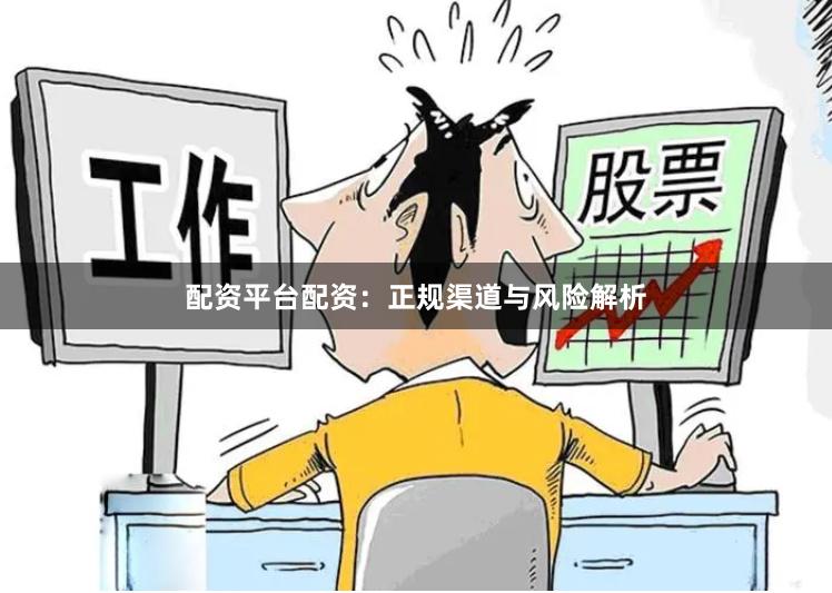 配资平台配资：正规渠道与风险解析