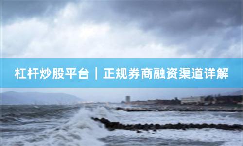 杠杆炒股平台｜正规券商融资渠道详解