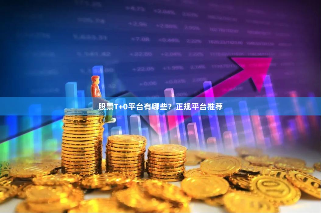 股票T+0平台有哪些？正规平台推荐