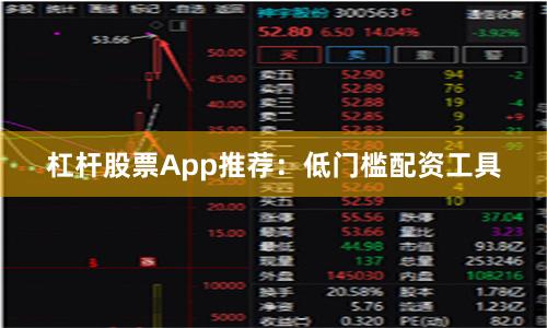 杠杆股票App推荐：低门槛配资工具
