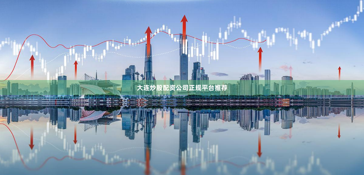 大连炒股配资公司正规平台推荐