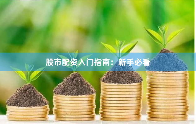 股市配资入门指南：新手必看