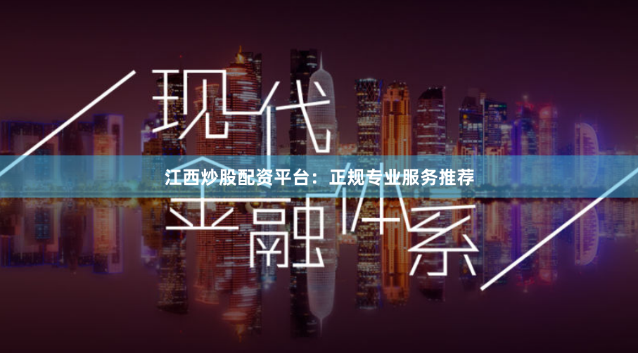 江西炒股配资平台：正规专业服务推荐