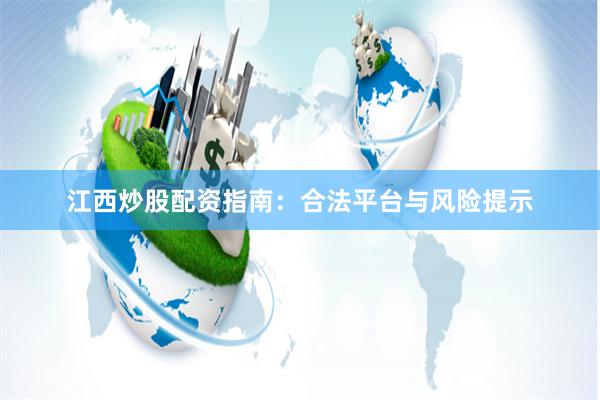江西炒股配资指南：合法平台与风险提示