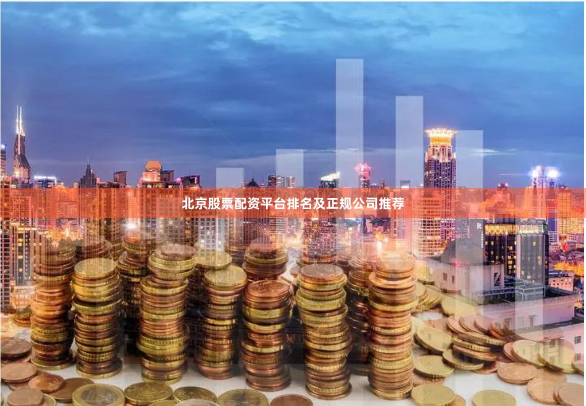 北京股票配资平台排名及正规公司推荐