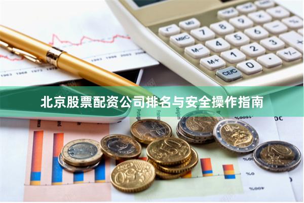 北京股票配资公司排名与安全操作指南