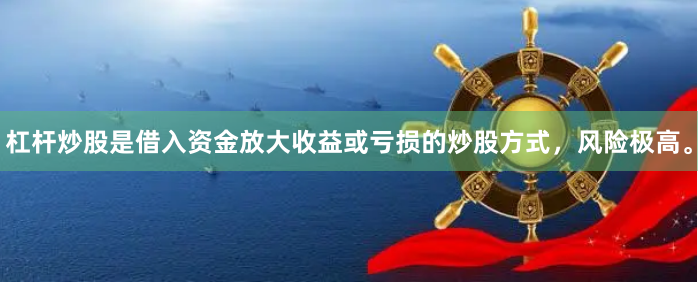 杠杆炒股是借入资金放大收益或亏损的炒股方式，风险极高。
