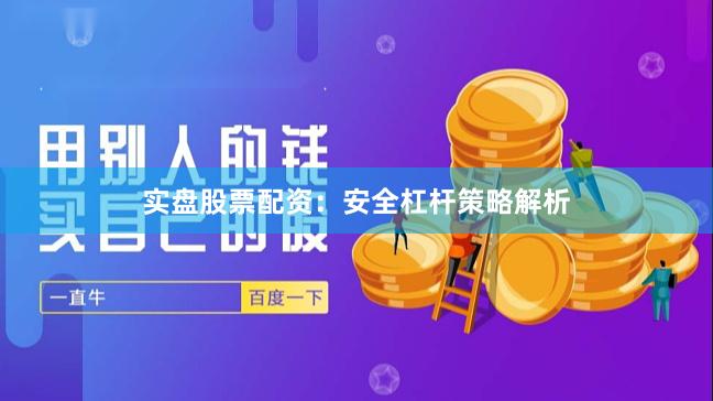实盘股票配资:安全杠杆策略解析
