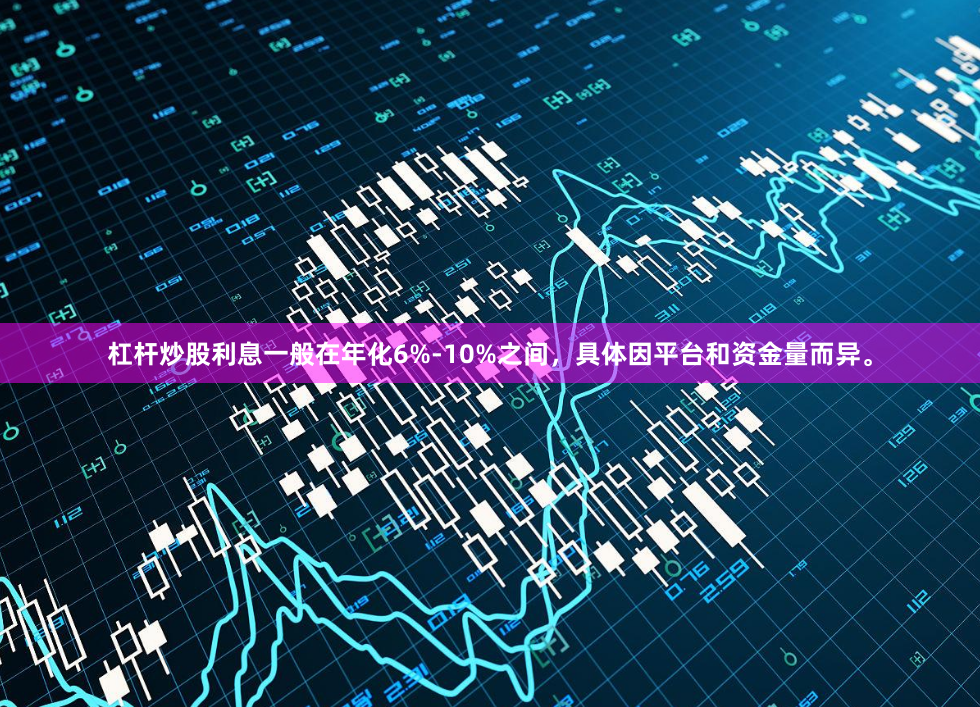 杠杆炒股利息一般在年化6%-10%之间，具体因平台和资金量而异。