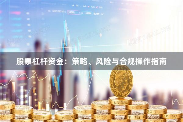 股票杠杆资金：策略、风险与合规操作指南