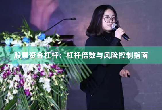 股票资金杠杆:杠杆倍数与风险控制指南