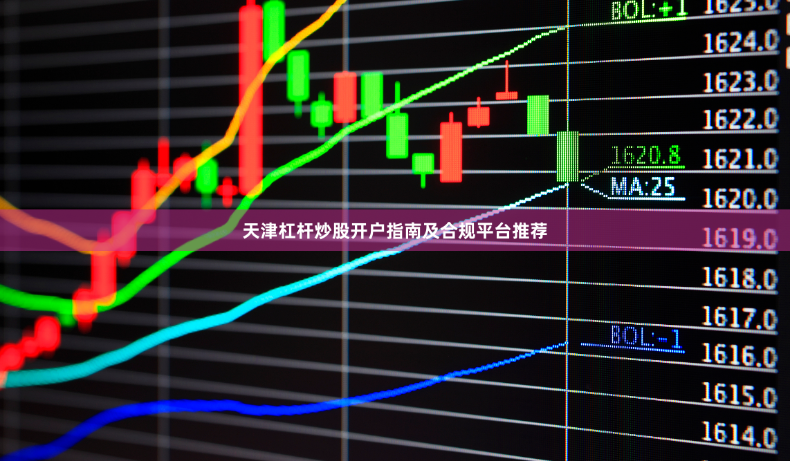 天津杠杆炒股开户指南及合规平台推荐