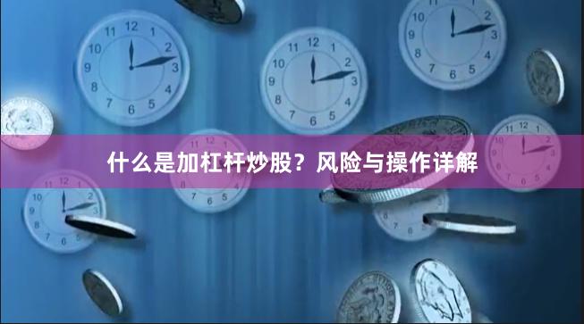什么是加杠杆炒股？风险与操作详解