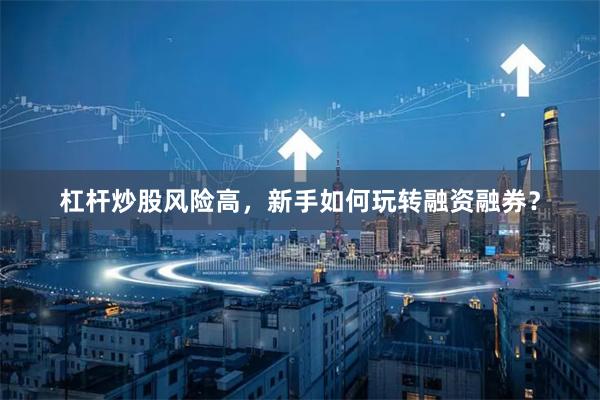 杠杆炒股风险高，新手如何玩转融资融券？