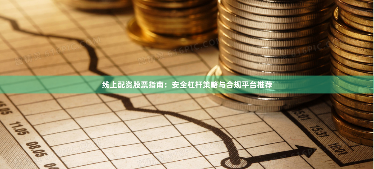 线上配资股票指南：安全杠杆策略与合规平台推荐
