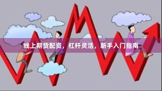 线上期货配资，杠杆灵活，新手入门指南
