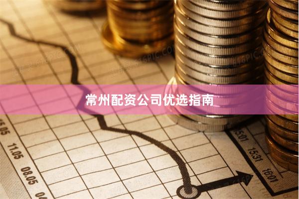 常州配资公司优选指南
